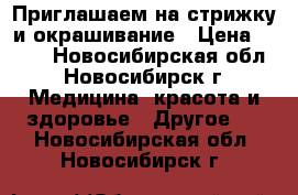  Приглашаем на стрижку и окрашивание › Цена ­ 350 - Новосибирская обл., Новосибирск г. Медицина, красота и здоровье » Другое   . Новосибирская обл.,Новосибирск г.